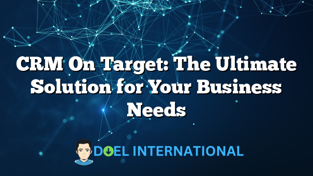 CRM On Target: The Ultimate Solution for Your Business Needs