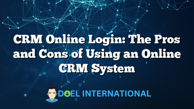 CRM Online Login: The Pros and Cons of Using an Online CRM System