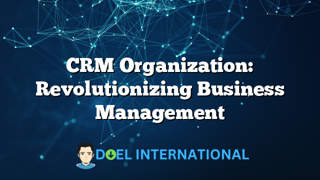 CRM Organization: Revolutionizing Business Management