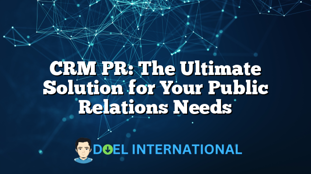 CRM PR: The Ultimate Solution for Your Public Relations Needs