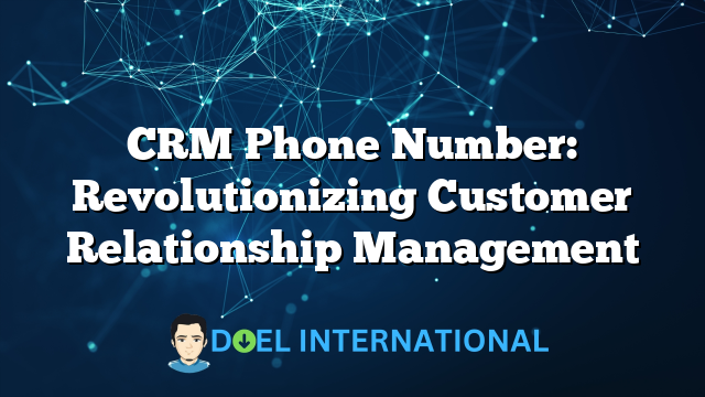 CRM Phone Number: Revolutionizing Customer Relationship Management