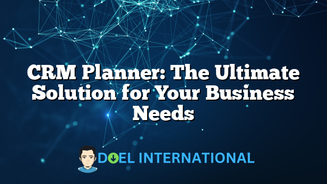 CRM Planner: The Ultimate Solution for Your Business Needs