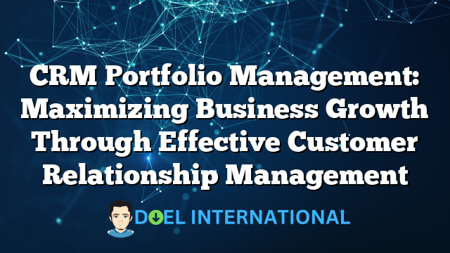 CRM Portfolio Management: Maximizing Business Growth Through Effective Customer Relationship Management