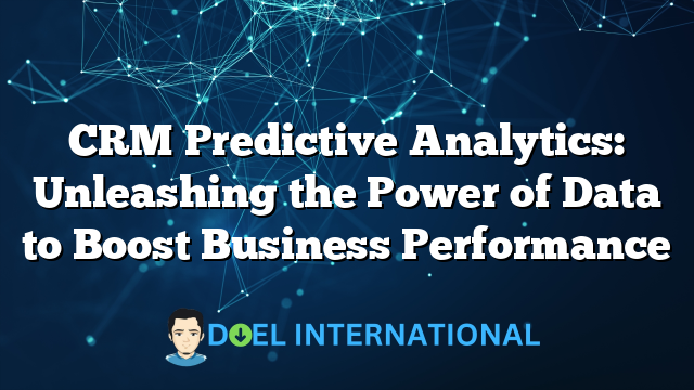 CRM Predictive Analytics: Unleashing the Power of Data to Boost Business Performance