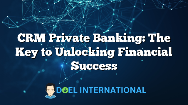 CRM Private Banking: The Key to Unlocking Financial Success