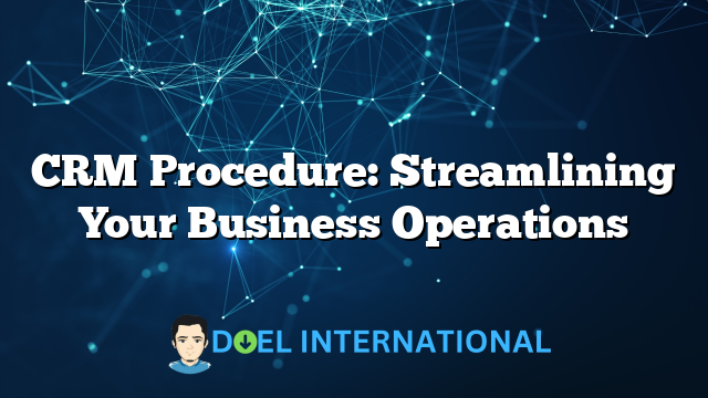 CRM Procedure: Streamlining Your Business Operations