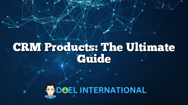 CRM Products: The Ultimate Guide