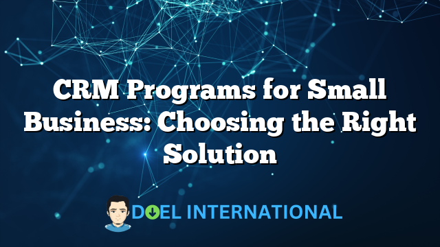 CRM Programs for Small Business: Choosing the Right Solution