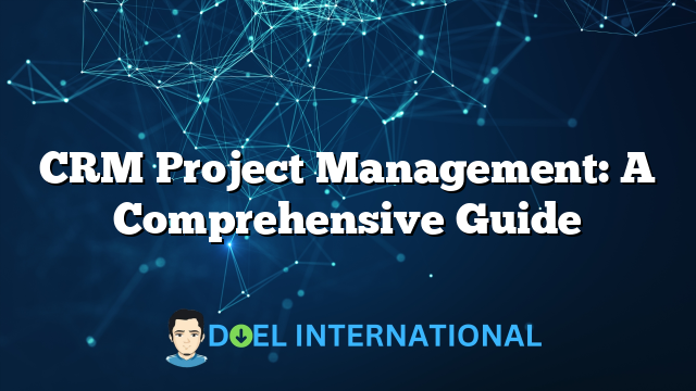 CRM Project Management: A Comprehensive Guide