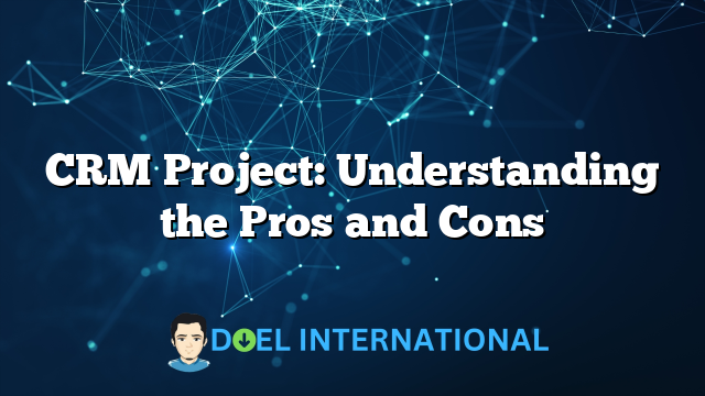 CRM Project: Understanding the Pros and Cons