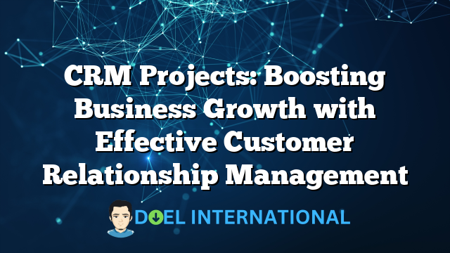 CRM Projects: Boosting Business Growth with Effective Customer Relationship Management