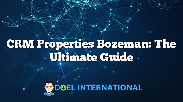 CRM Properties Bozeman: The Ultimate Guide