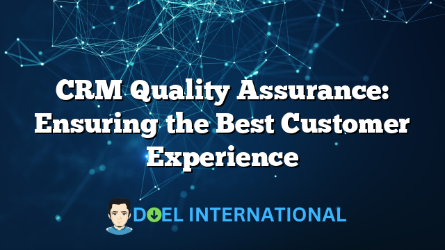 CRM Quality Assurance: Ensuring the Best Customer Experience