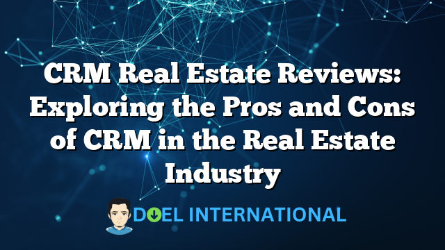 CRM Real Estate Reviews: Exploring the Pros and Cons of CRM in the Real Estate Industry