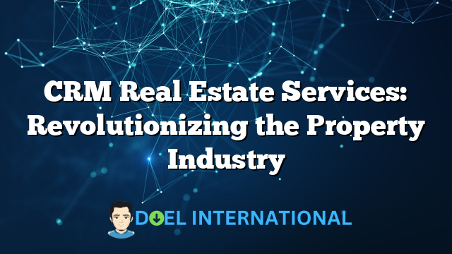 CRM Real Estate Services: Revolutionizing the Property Industry