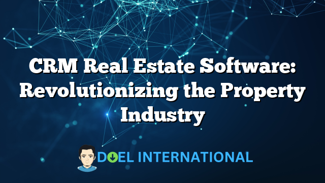 CRM Real Estate Software: Revolutionizing the Property Industry