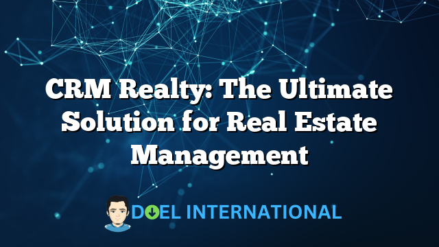 CRM Realty: The Ultimate Solution for Real Estate Management