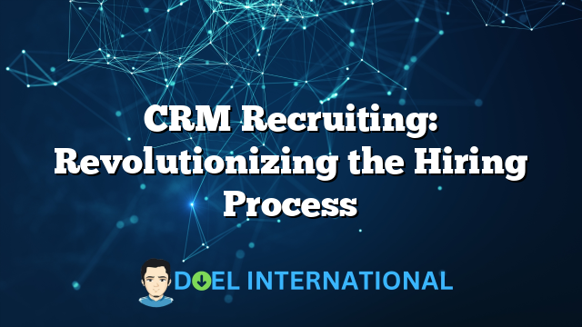 CRM Recruiting: Revolutionizing the Hiring Process