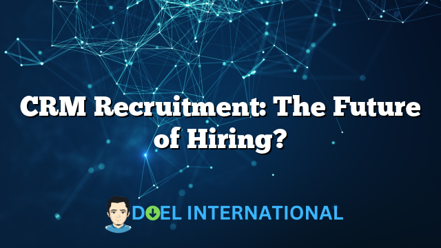 CRM Recruitment: The Future of Hiring?