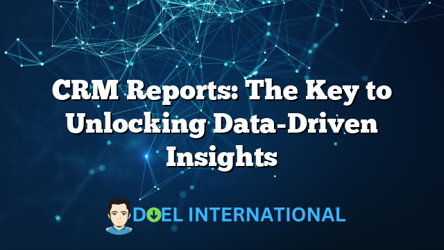 CRM Reports: The Key to Unlocking Data-Driven Insights