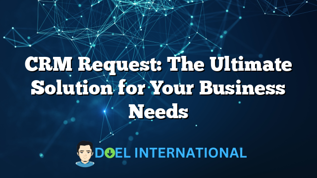 CRM Request: The Ultimate Solution for Your Business Needs