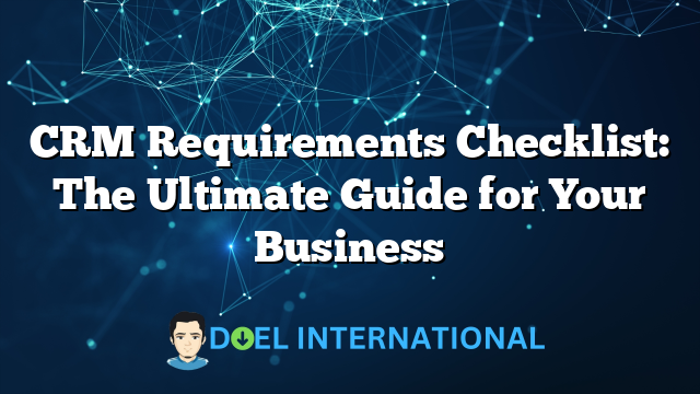 CRM Requirements Checklist: The Ultimate Guide for Your Business