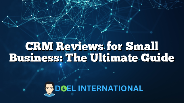 CRM Reviews for Small Business: The Ultimate Guide