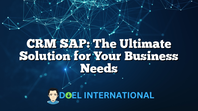 CRM SAP: The Ultimate Solution for Your Business Needs