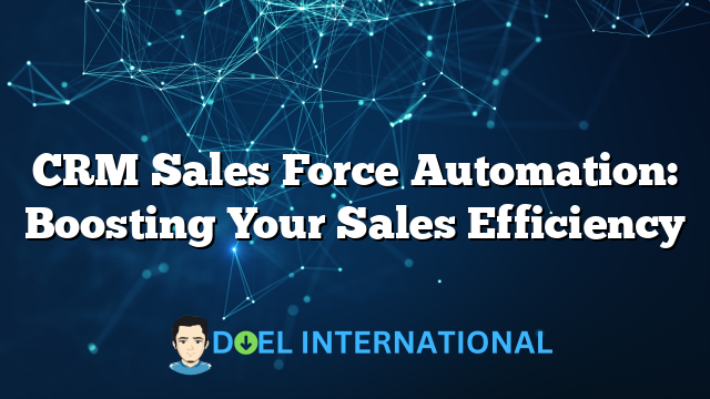 CRM Sales Force Automation: Boosting Your Sales Efficiency