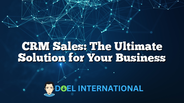 CRM Sales: The Ultimate Solution for Your Business