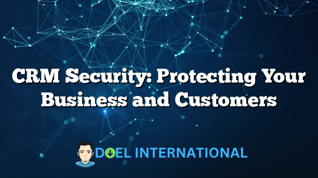 CRM Security: Protecting Your Business and Customers