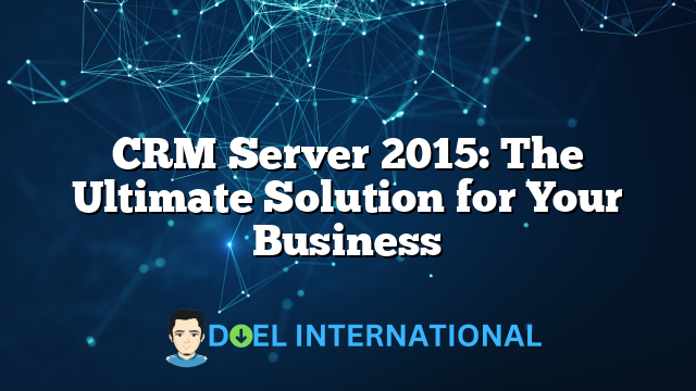 CRM Server 2015: The Ultimate Solution for Your Business