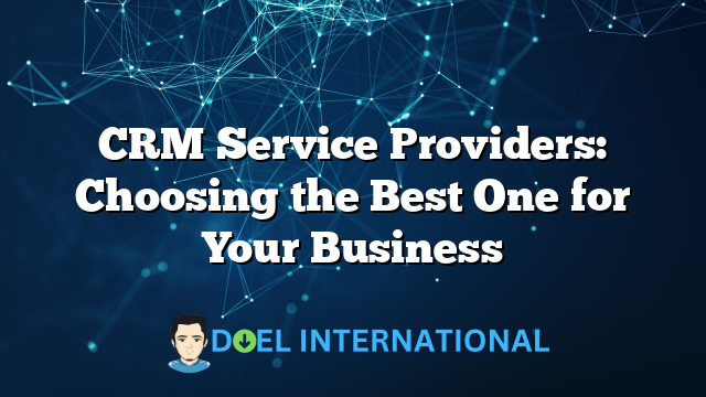 CRM Service Providers: Choosing the Best One for Your Business