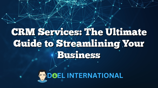 CRM Services: The Ultimate Guide to Streamlining Your Business