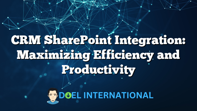 CRM SharePoint Integration: Maximizing Efficiency and Productivity