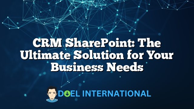 CRM SharePoint: The Ultimate Solution for Your Business Needs