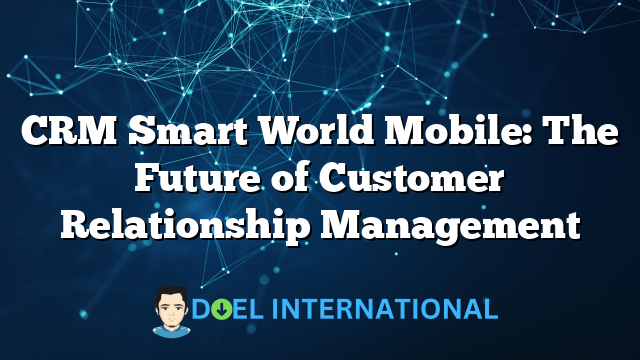 CRM Smart World Mobile: The Future of Customer Relationship Management