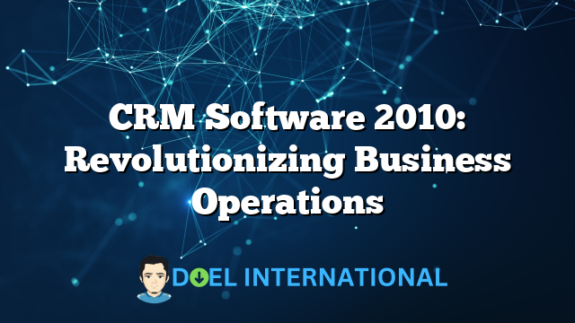 CRM Software 2010: Revolutionizing Business Operations