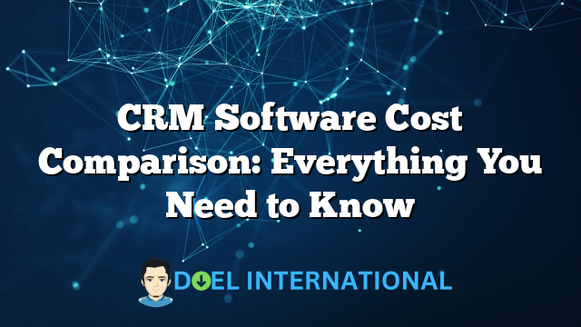 CRM Software Cost Comparison: Everything You Need to Know