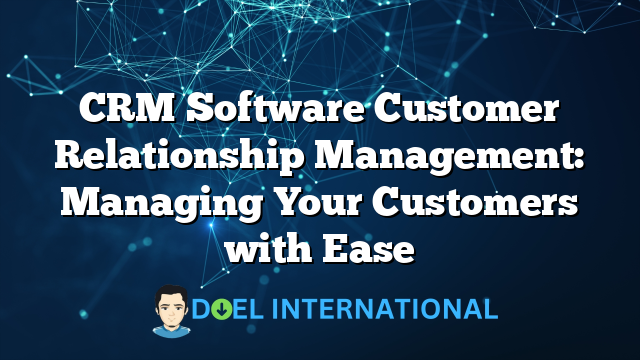 CRM Software Customer Relationship Management: Managing Your Customers with Ease