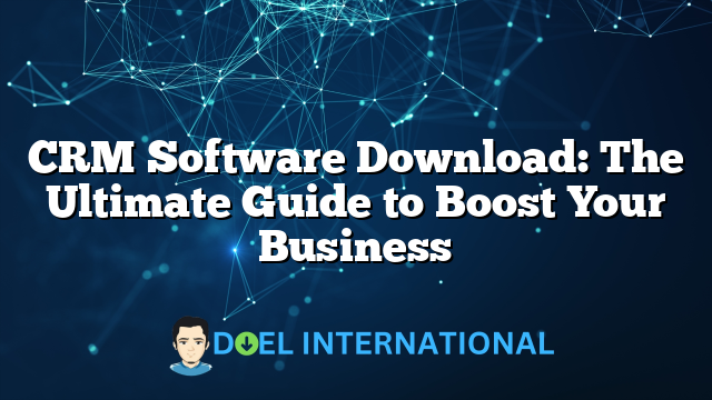 CRM Software Download: The Ultimate Guide to Boost Your Business