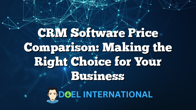 CRM Software Price Comparison: Making the Right Choice for Your Business