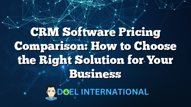 CRM Software Pricing Comparison: How to Choose the Right Solution for Your Business