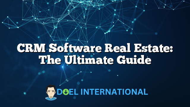 CRM Software Real Estate: The Ultimate Guide