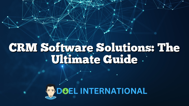 CRM Software Solutions: The Ultimate Guide