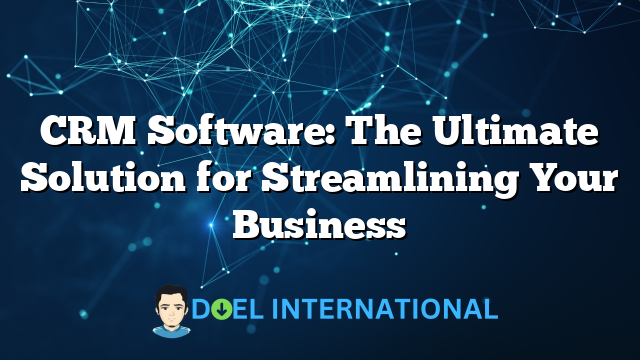 CRM Software: The Ultimate Solution for Streamlining Your Business