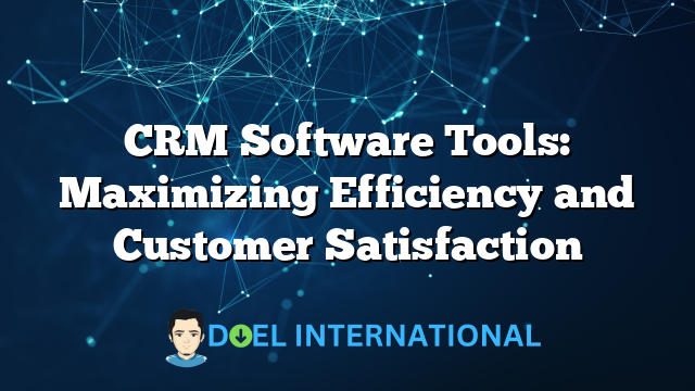 CRM Software Tools: Maximizing Efficiency and Customer Satisfaction