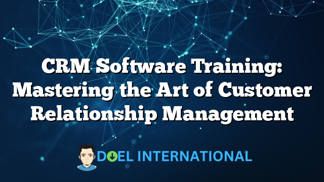 CRM Software Training: Mastering the Art of Customer Relationship Management