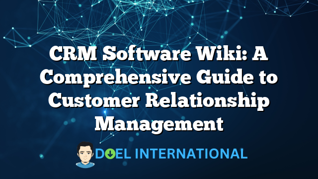 CRM Software Wiki: A Comprehensive Guide to Customer Relationship Management