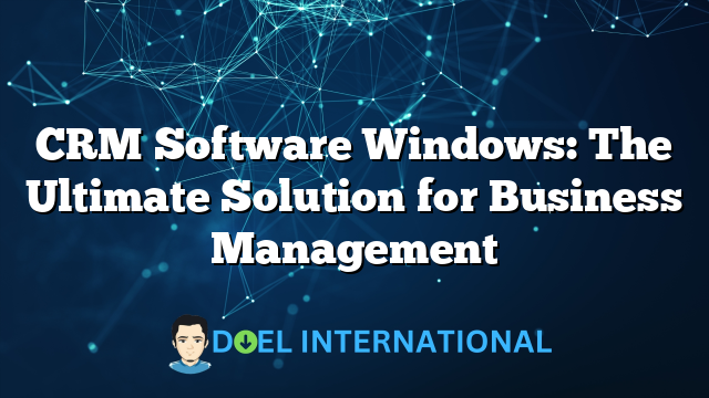 CRM Software Windows: The Ultimate Solution for Business Management